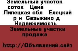 Земельный участок 30 соток › Цена ­ 450 000 - Липецкая обл., Елецкий р-н, Сазыкино д. Недвижимость » Земельные участки продажа   